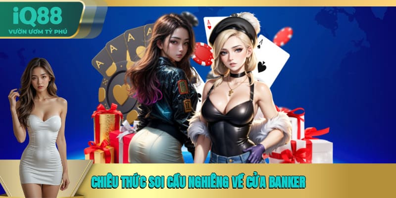 Chiêu thức soi cầu nghiêng về cửa Banker Chiêu thức soi cầu nghiêng về cửa Banker