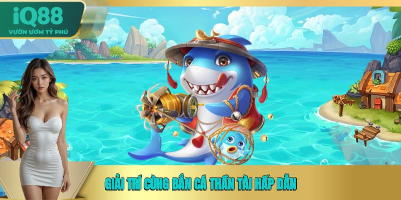 Giải trí cùng Bắn cá Thần Tài hấp dẫn Giải trí cùng Bắn cá Thần Tài hấp dẫn