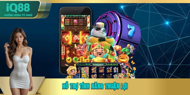Hỗ trợ tính năng thuận lợi Hỗ trợ tính năng thuận lợi