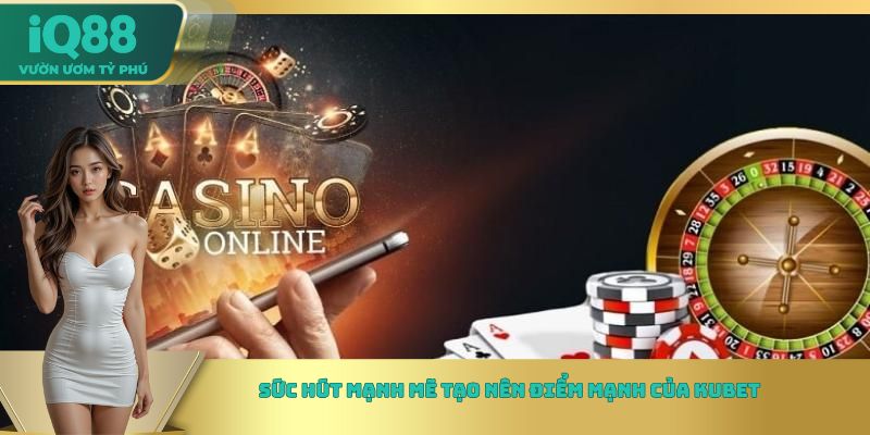 Sức hút mạnh mẽ tạo nên điểm mạnh của Kubet Sức hút mạnh mẽ tạo nên điểm mạnh của Kubet