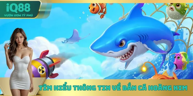Tìm hiểu thông tin về Bắn Cá Hoàng Kim Tìm hiểu thông tin về Bắn Cá Hoàng Kim